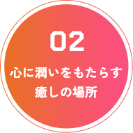 心に潤いをもたらす 癒しの場所